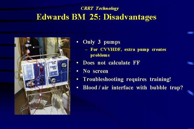 CRRT Technology Edwards BM 25: Disadvantages • Only 3 pumps – For CVVHDF, extra