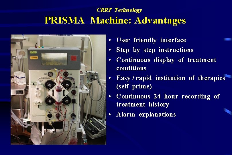 CRRT Technology PRISMA Machine: Advantages • • • User friendly interface Step by step