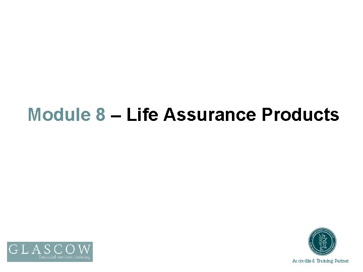 Module 8 – Life Assurance Products Accredited Training Partner 