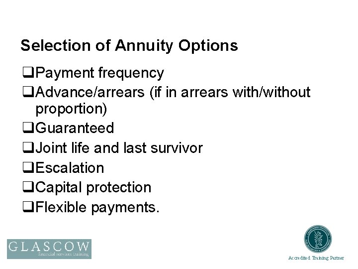 Selection of Annuity Options q. Payment frequency q. Advance/arrears (if in arrears with/without proportion)