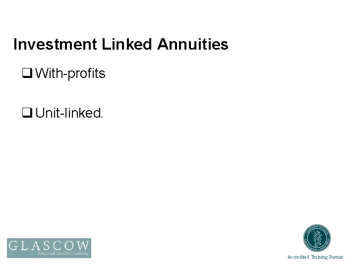 Investment Linked Annuities q With-profits q Unit-linked. Accredited Training Partner 