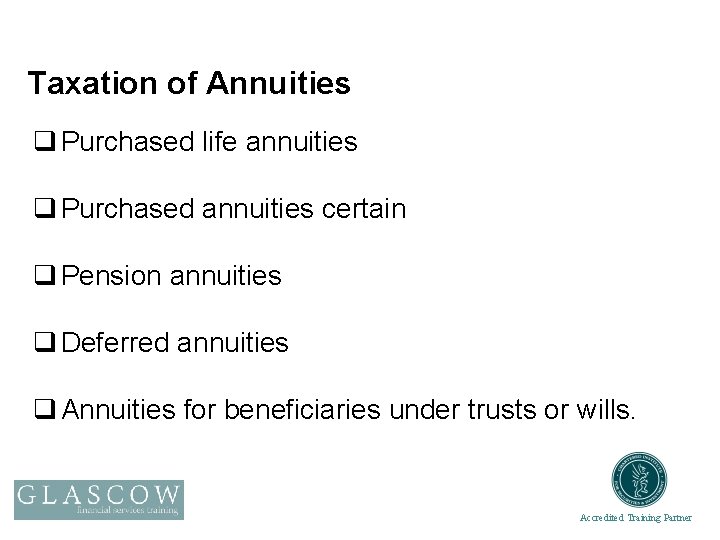 Taxation of Annuities q Purchased life annuities q Purchased annuities certain q Pension annuities