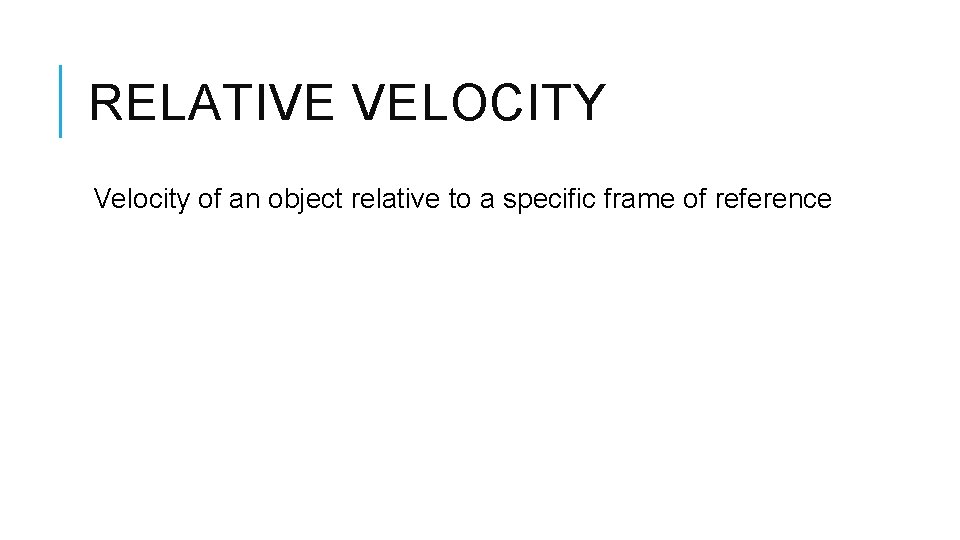 RELATIVE VELOCITY Velocity of an object relative to a specific frame of reference 