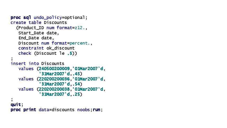 proc sql undo_policy=optional; create table Discounts (Product_ID num format=z 12. , Start_Date date, End_Date proc sql undo_policy=optional; create table Discounts (Product_ID num format=z 12. , Start_Date date, End_Date