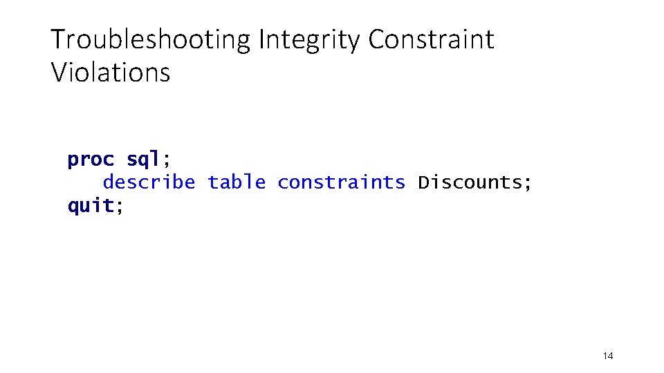 Troubleshooting Integrity Constraint Violations proc sql; describe table constraints Discounts; quit; 14 Troubleshooting Integrity Constraint Violations proc sql; describe table constraints Discounts; quit; 14