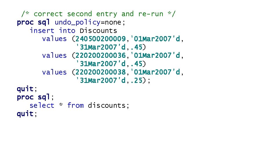 /* correct second entry and re-run */ proc sql undo_policy=none; insert into Discounts values /* correct second entry and re-run */ proc sql undo_policy=none; insert into Discounts values