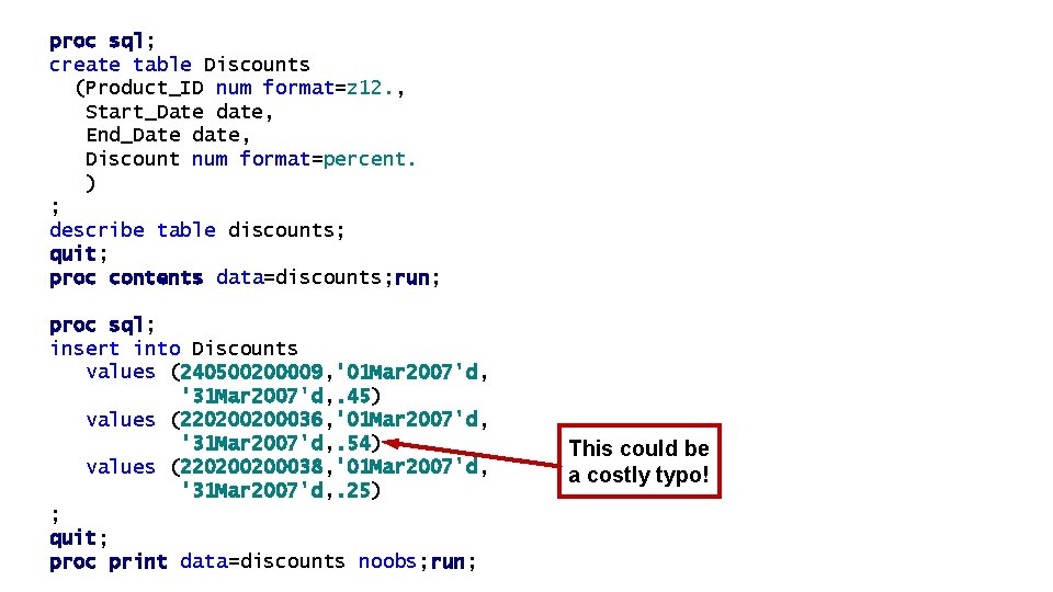 proc sql; create table Discounts (Product_ID num format=z 12. , Start_Date date, End_Date date, proc sql; create table Discounts (Product_ID num format=z 12. , Start_Date date, End_Date date,