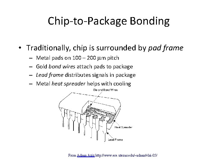 Chip-to-Package Bonding • Traditionally, chip is surrounded by pad frame – – Metal pads