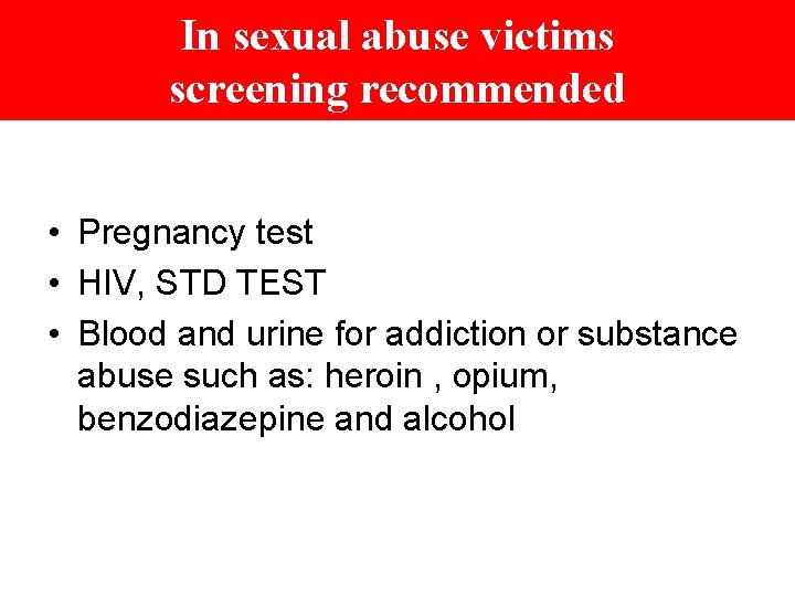 In sexual abuse victims screening recommended • Pregnancy test • HIV, STD TEST •