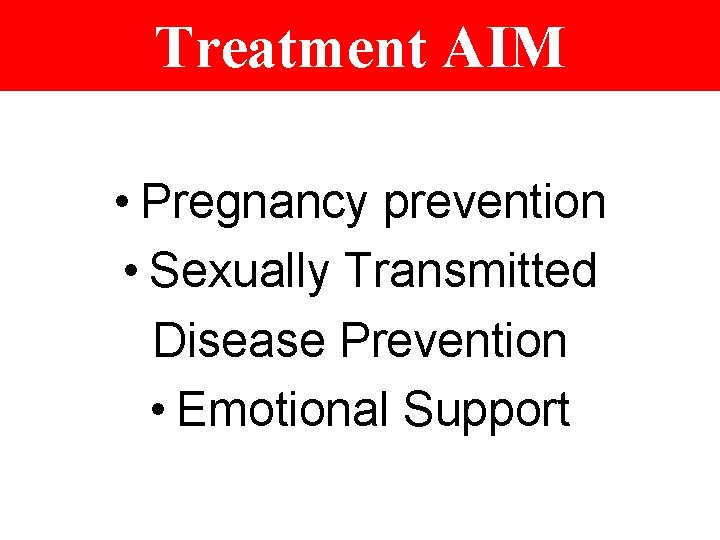 Treatment AIM • Pregnancy prevention • Sexually Transmitted Disease Prevention • Emotional Support 