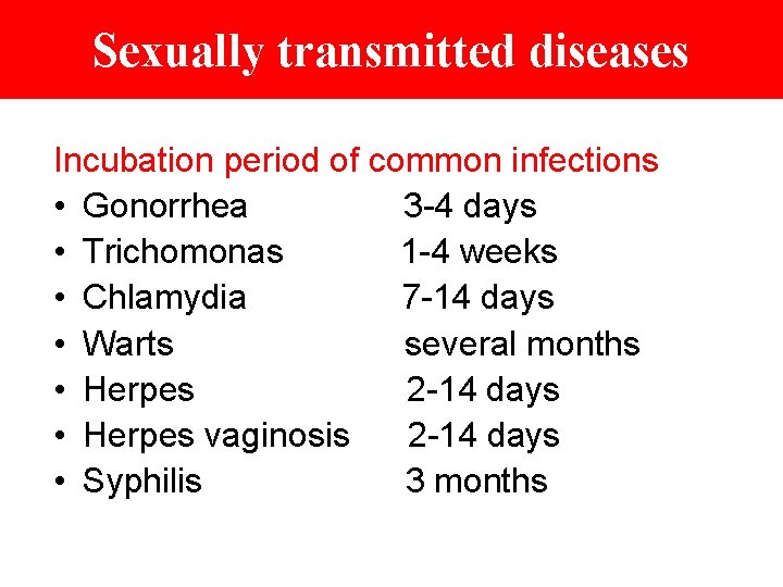 Sexually transmitted diseases Incubation period of common infections • Gonorrhea 3 -4 days •