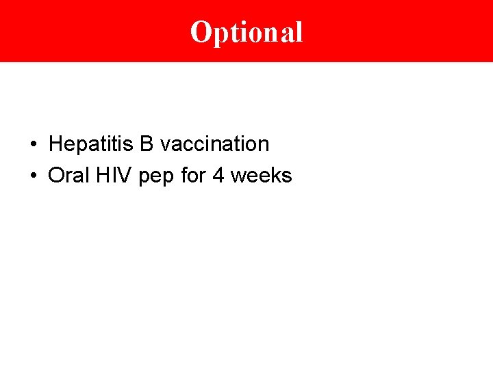 Optional • Hepatitis B vaccination • Oral HIV pep for 4 weeks 