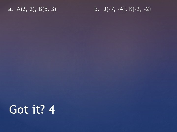 a. A(2, 2), B(5, 3) Got it? 4 b. J(-7, -4), K(-3, -2) 