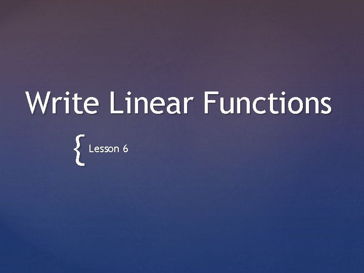 Write Linear Functions { Lesson 6 