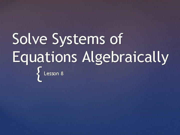 Solve Systems of Equations Algebraically { Lesson 8 