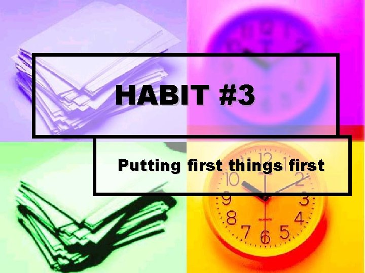 HABIT #3 Putting first things first 