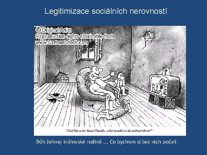 Legitimizace sociálních nerovností Bůh žehnej královské rodině …. Co bychom si bez nich počali