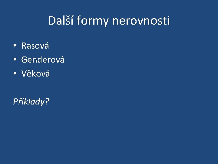 Další formy nerovnosti • Rasová • Genderová • Věková Příklady? 