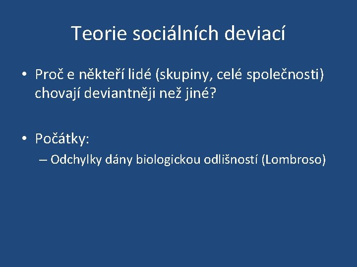 Teorie sociálních deviací • Proč e někteří lidé (skupiny, celé společnosti) chovají deviantněji než