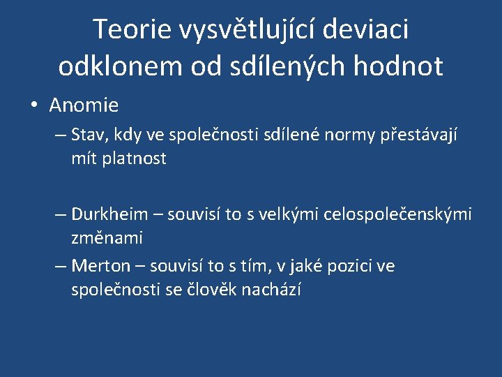 Teorie vysvětlující deviaci odklonem od sdílených hodnot • Anomie – Stav, kdy ve společnosti
