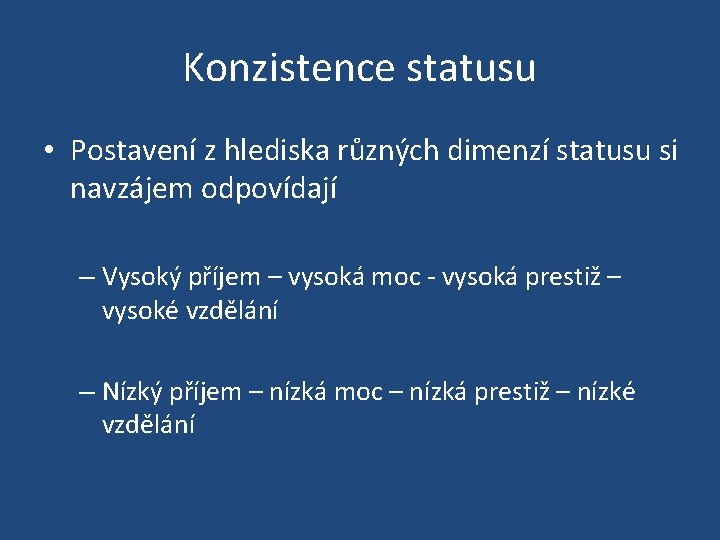 Konzistence statusu • Postavení z hlediska různých dimenzí statusu si navzájem odpovídají – Vysoký