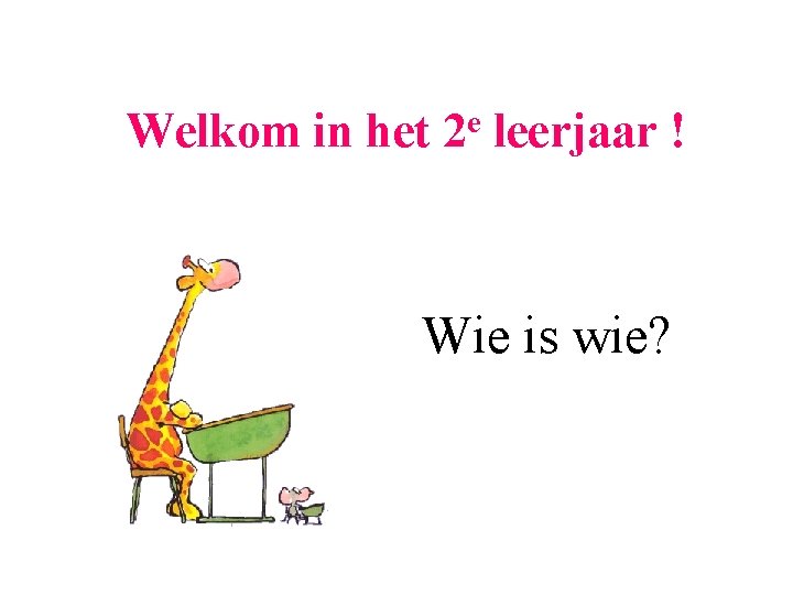 Welkom in het e 2 leerjaar ! Wie is wie? 