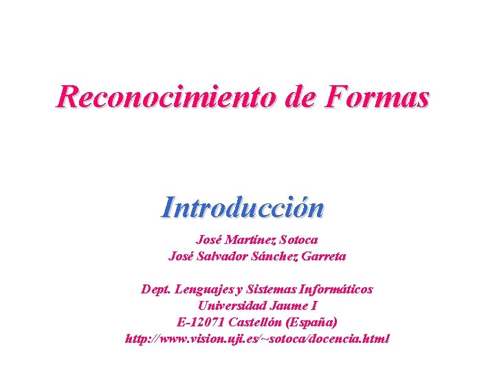 Reconocimiento de Formas Introducción José Martínez Sotoca José Salvador Sánchez Garreta Dept. Lenguajes y Reconocimiento de Formas Introducción José Martínez Sotoca José Salvador Sánchez Garreta Dept. Lenguajes y