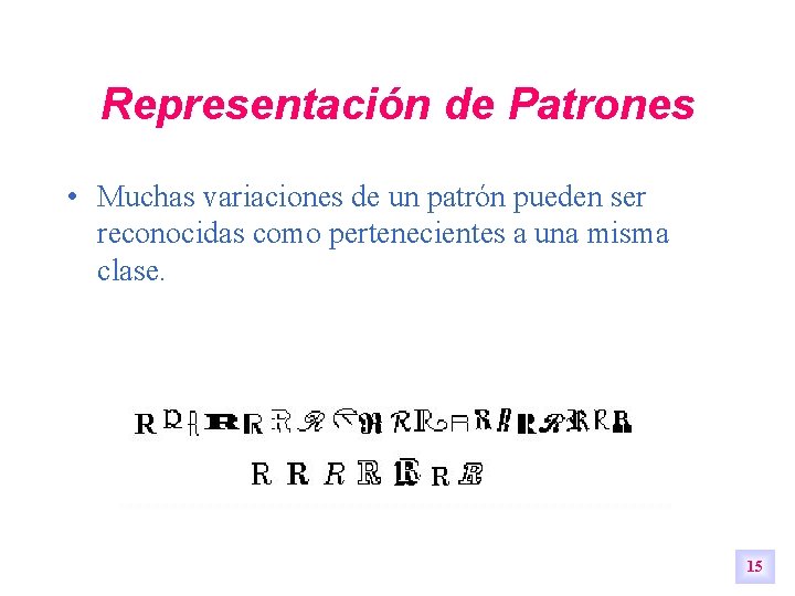Representación de Patrones • Muchas variaciones de un patrón pueden ser reconocidas como pertenecientes Representación de Patrones • Muchas variaciones de un patrón pueden ser reconocidas como pertenecientes