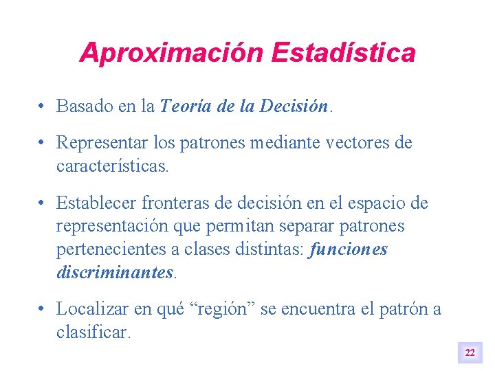 Aproximación Estadística • Basado en la Teoría de la Decisión. • Representar los patrones Aproximación Estadística • Basado en la Teoría de la Decisión. • Representar los patrones