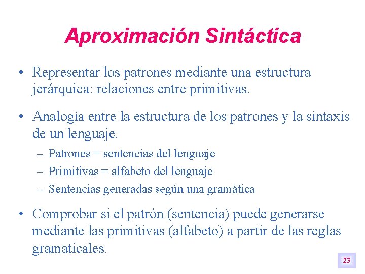 Aproximación Sintáctica • Representar los patrones mediante una estructura jerárquica: relaciones entre primitivas. • Aproximación Sintáctica • Representar los patrones mediante una estructura jerárquica: relaciones entre primitivas. •