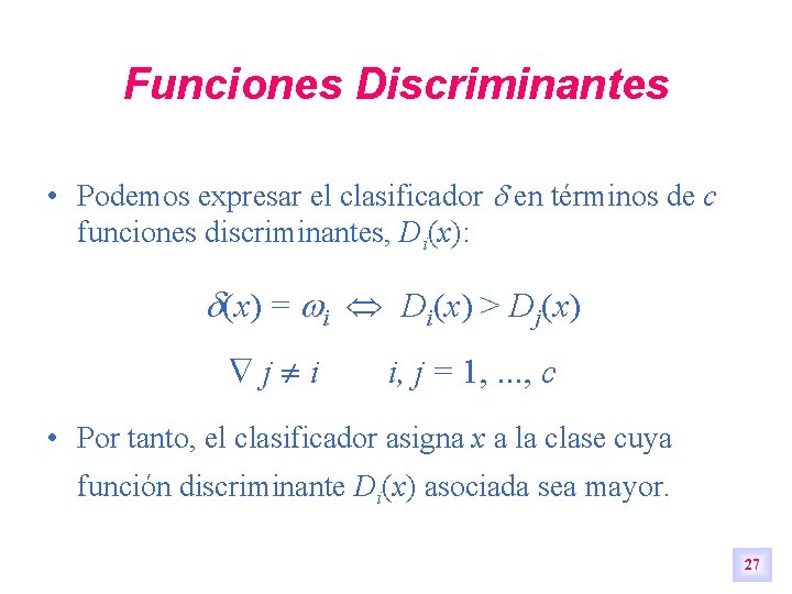 Funciones Discriminantes • Podemos expresar el clasificador en términos de c funciones discriminantes, Di(x): Funciones Discriminantes • Podemos expresar el clasificador en términos de c funciones discriminantes, Di(x):