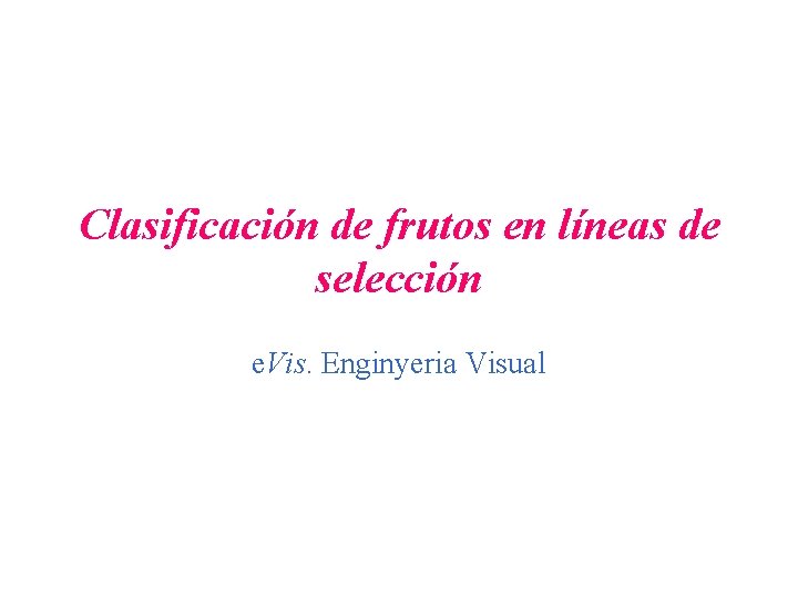Clasificación de frutos en líneas de selección e. Vis. Enginyeria Visual Clasificación de frutos en líneas de selección e. Vis. Enginyeria Visual
