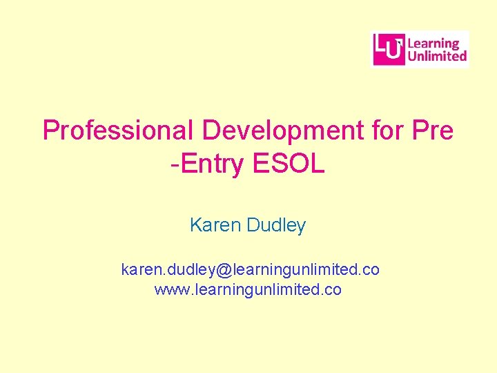 Professional Development for Pre -Entry ESOL Karen Dudley karen. dudley@learningunlimited. co www. learningunlimited. co