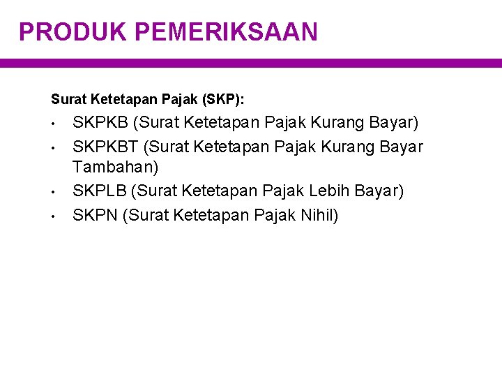 PRODUK PEMERIKSAAN Surat Ketetapan Pajak (SKP): • • SKPKB (Surat Ketetapan Pajak Kurang Bayar)