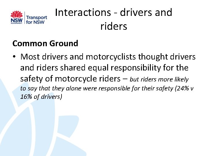 Interactions - drivers and riders Common Ground • Most drivers and motorcyclists thought drivers