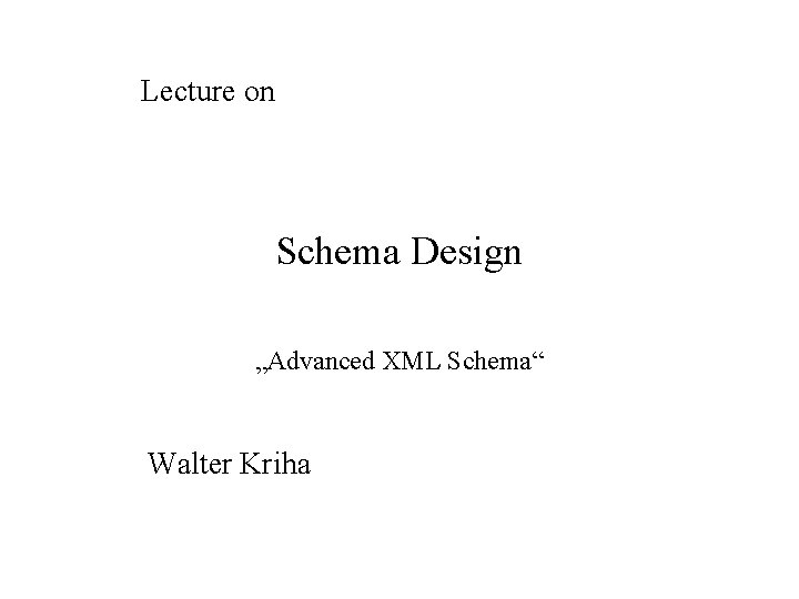 Lecture on Schema Design „Advanced XML Schema“ Walter Kriha 