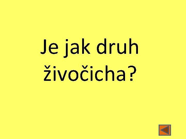 Je jak druh živočicha? 