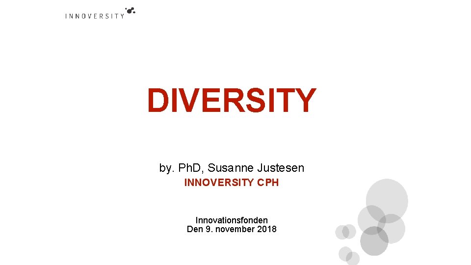 DIVERSITY by. Ph. D, Susanne Justesen INNOVERSITY CPH Innovationsfonden Den 9. november 2018 