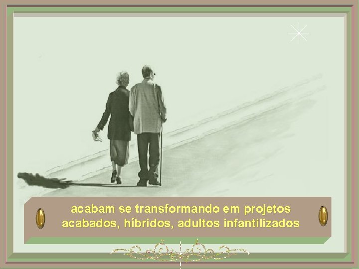 acabam se transformando em projetos acabados, híbridos, adultos infantilizados 