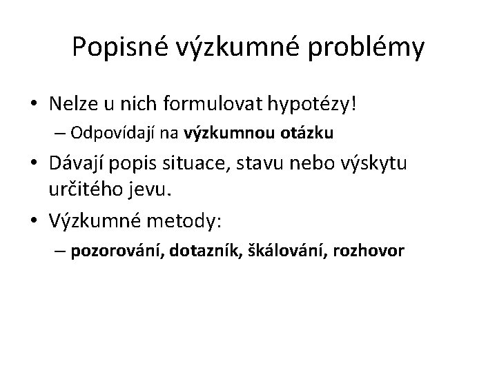 Popisné výzkumné problémy • Nelze u nich formulovat hypotézy! – Odpovídají na výzkumnou otázku