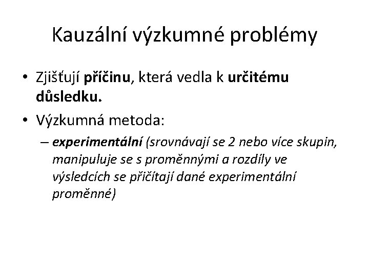 Kauzální výzkumné problémy • Zjišťují příčinu, která vedla k určitému důsledku. • Výzkumná metoda: