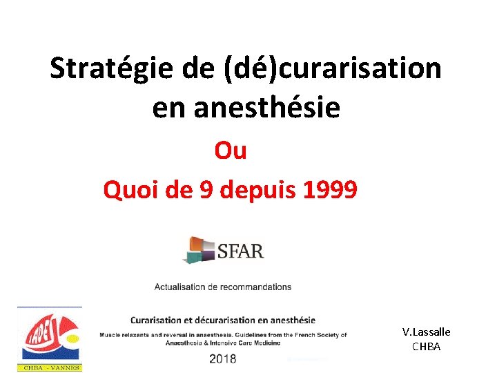 Stratégie de (dé)curarisation en anesthésie Ou Quoi de 9 depuis 1999 V. Lassalle CHBA