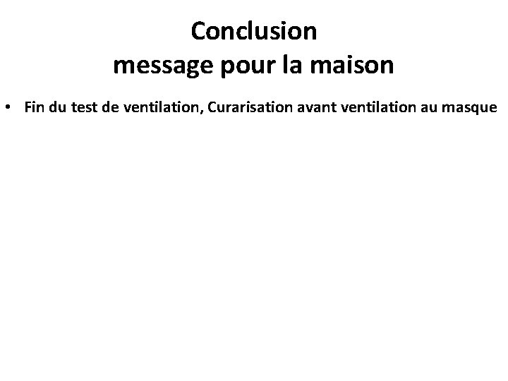 Conclusion message pour la maison • Fin du test de ventilation, Curarisation avant ventilation