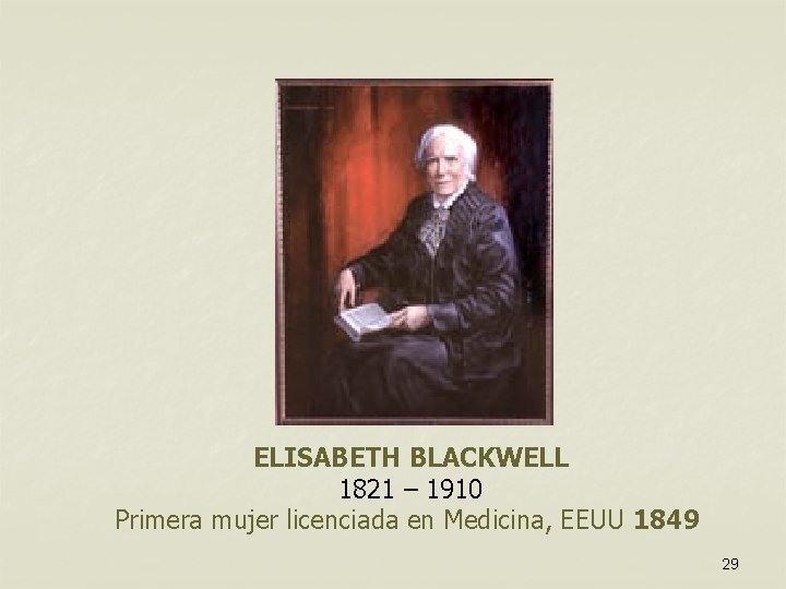 ELISABETH BLACKWELL 1821 – 1910 Primera mujer licenciada en Medicina, EEUU 1849 29 