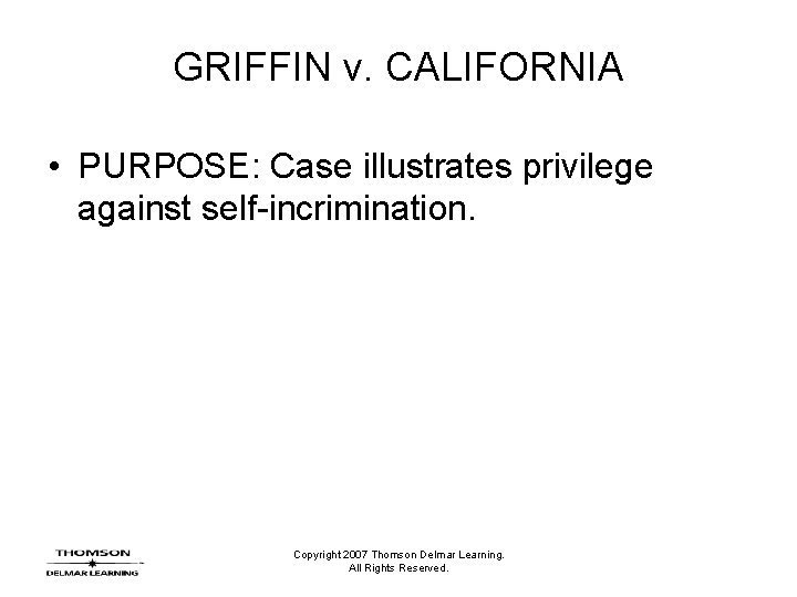 GRIFFIN v. CALIFORNIA • PURPOSE: Case illustrates privilege against self-incrimination. Copyright 2007 Thomson Delmar