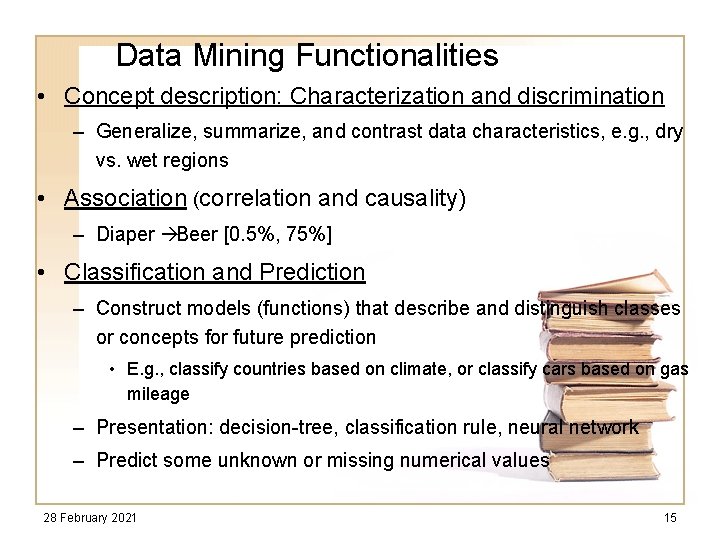 Data Mining Functionalities • Concept description: Characterization and discrimination – Generalize, summarize, and contrast