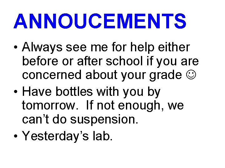 ANNOUCEMENTS • Always see me for help either before or after school if you