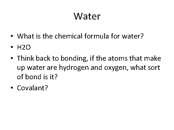 Water • What is the chemical formula for water? • H 2 O •