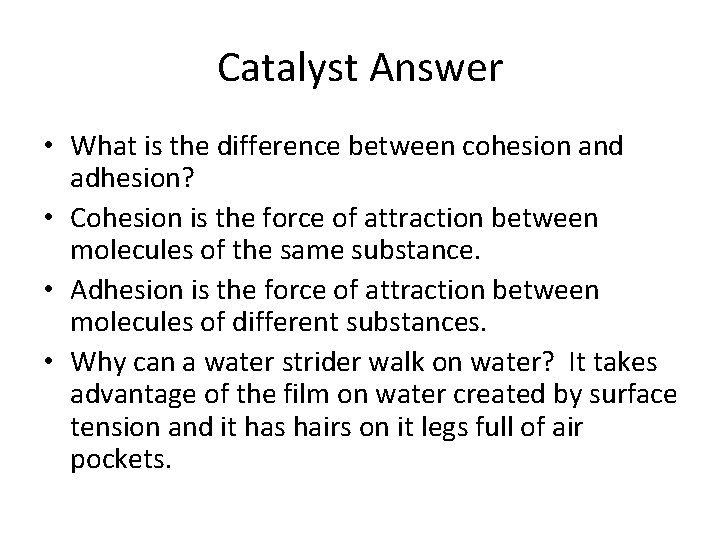 Catalyst Answer • What is the difference between cohesion and adhesion? • Cohesion is