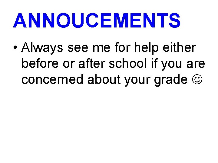 ANNOUCEMENTS • Always see me for help either before or after school if you